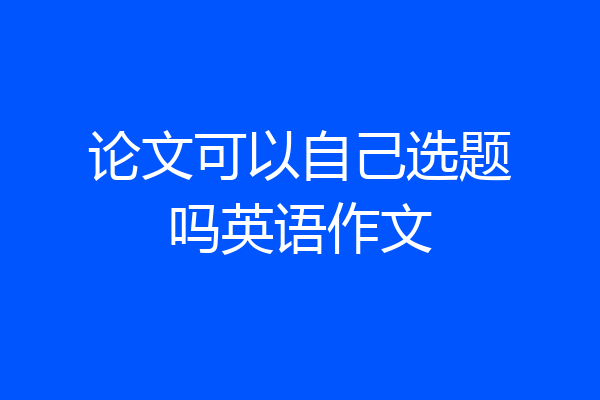 论文可以自己选题吗英语作文