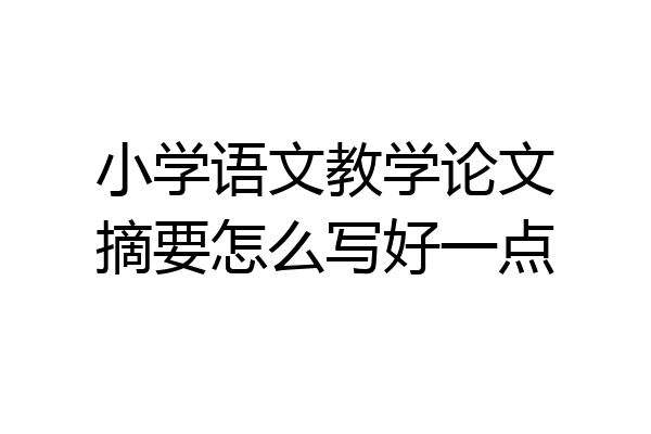 小学语文教学论文摘要怎么写好一点
