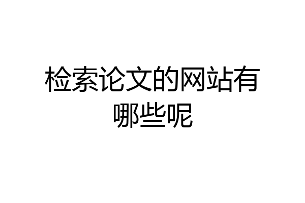 检索论文的网站有哪些呢
