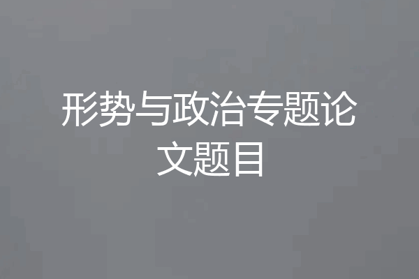 形势与政治专题论文题目