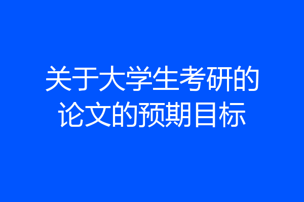关于大学生考研的论文的预期目标