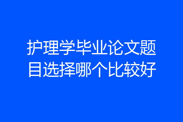 护理学毕业论文题目选择哪个比较好