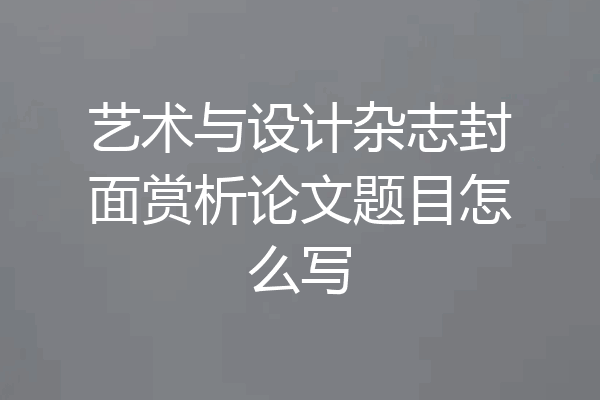 艺术与设计杂志封面赏析论文题目怎么写