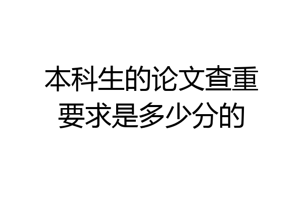 本科生的论文查重要求是多少分的
