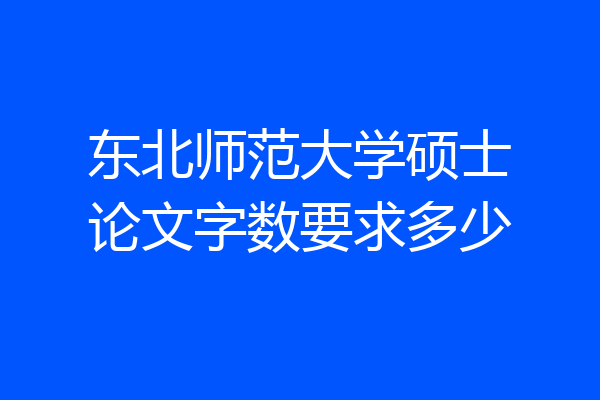 东北师范大学硕士论文字数要求多少