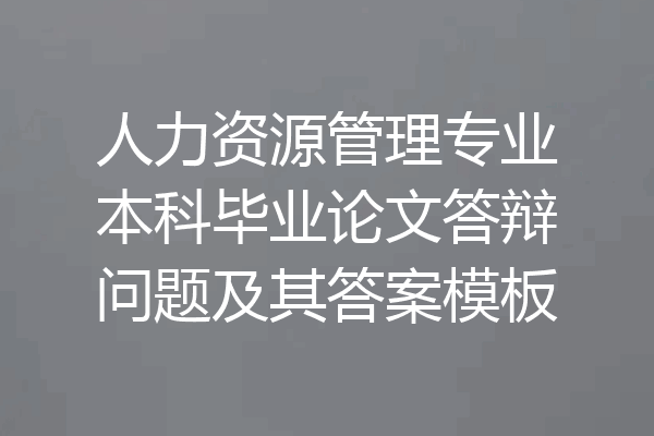 人力资源管理专业本科毕业论文答辩问题及其答案模板