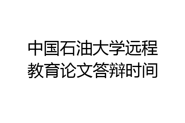 中国石油大学远程教育论文答辩时间