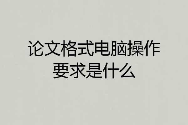 论文格式电脑操作要求是什么