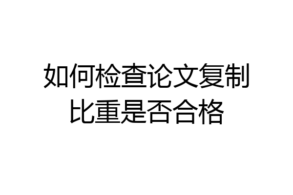 如何检查论文复制比重是否合格