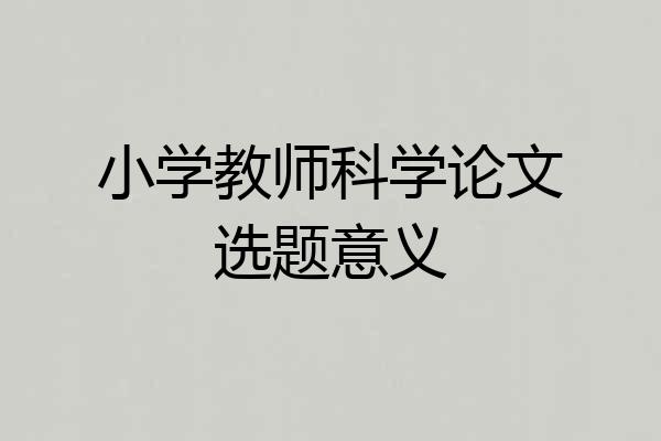 小学教师科学论文选题意义