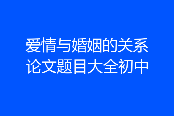 爱情与婚姻的关系论文题目大全初中