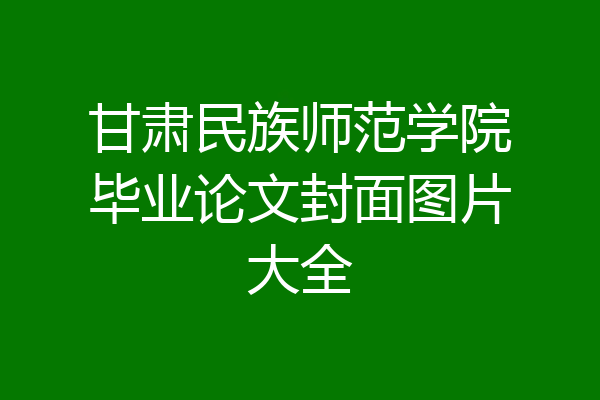 甘肃民族师范学院毕业论文封面图片大全