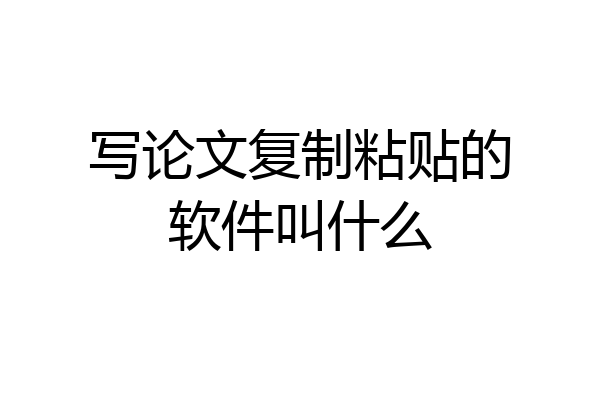 写论文复制粘贴的软件叫什么
