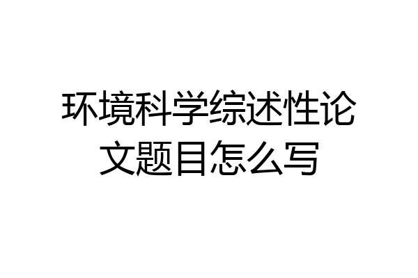 环境科学综述性论文题目怎么写