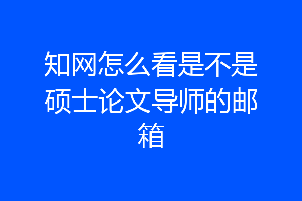 知网怎么看是不是硕士论文导师的邮箱