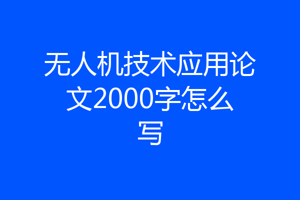 无人机技术应用论文2000字怎么写