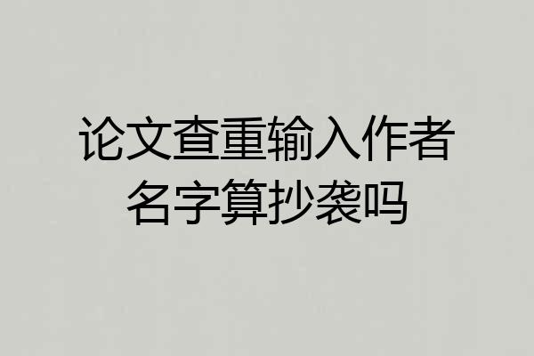论文查重输入作者名字算抄袭吗
