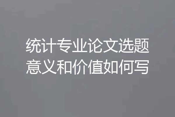 统计专业论文选题意义和价值如何写