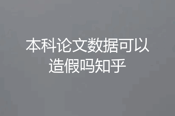 本科论文数据可以造假吗知乎
