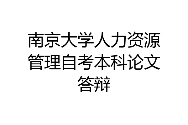 南京大学人力资源管理自考本科论文答辩