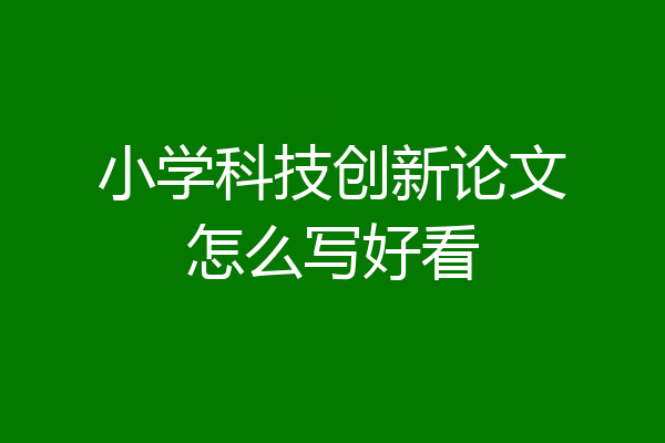 小学科技创新论文怎么写好看