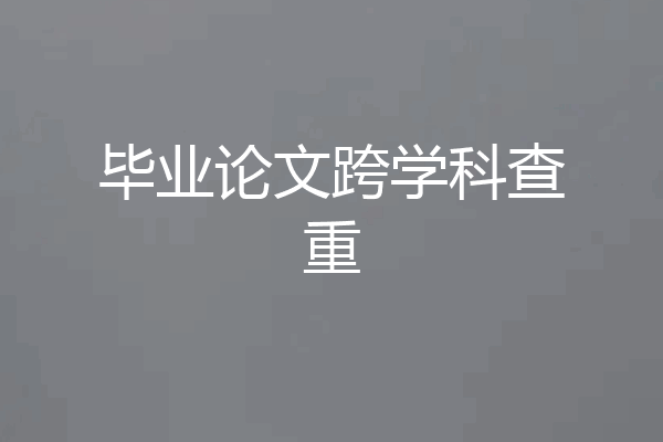 毕业论文跨学科查重