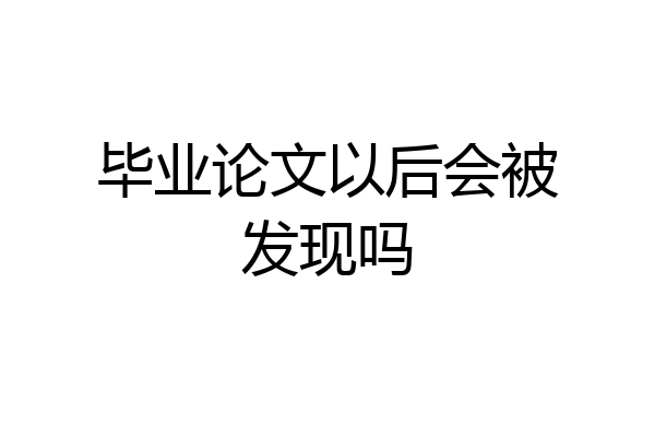 毕业论文以后会被发现吗
