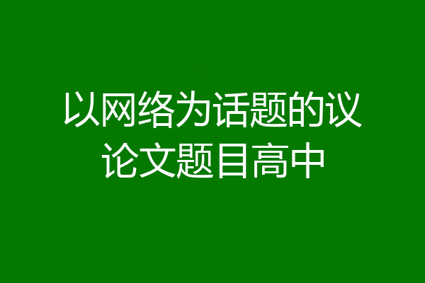 以网络为话题的议论文题目高中