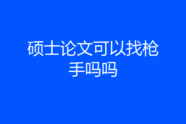 硕士论文可以找枪手吗吗