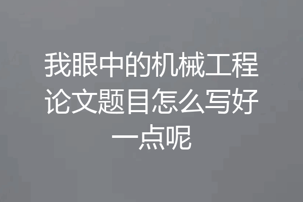 我眼中的机械工程论文题目怎么写好一点呢