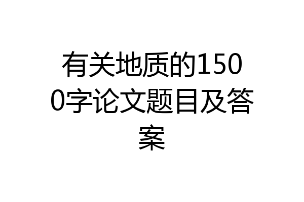 有关地质的1500字论文题目及答案