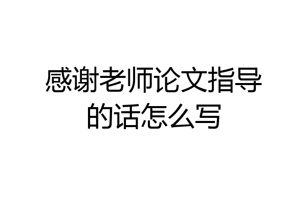 感谢老师论文指导的话怎么写