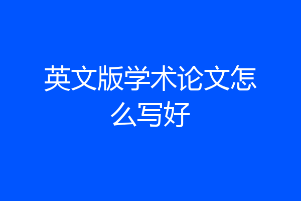 英文版学术论文怎么写好