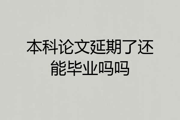 本科论文延期了还能毕业吗吗