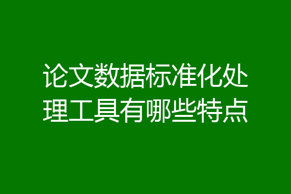论文数据标准化处理工具有哪些特点