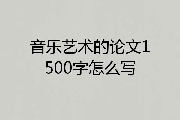 音乐艺术的论文1500字怎么写