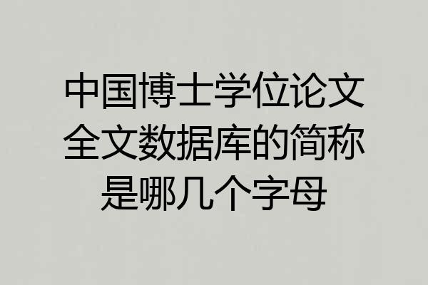 中国博士学位论文全文数据库的简称是哪几个字母