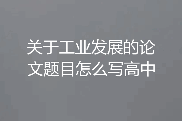 关于工业发展的论文题目怎么写高中