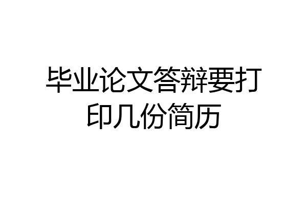 毕业论文答辩要打印几份简历