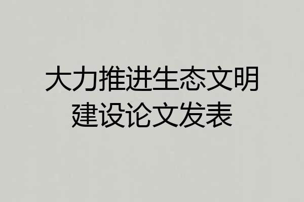 大力推进生态文明建设论文发表