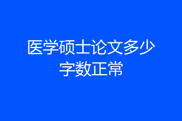 医学硕士论文多少字数正常