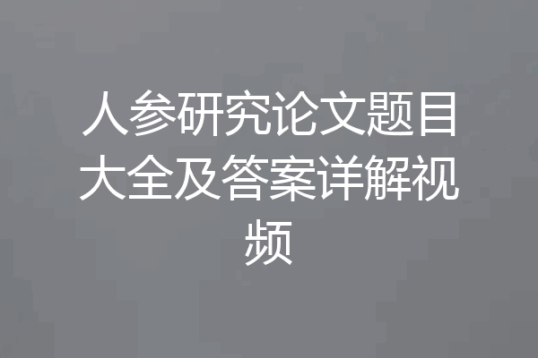 人参研究论文题目大全及答案详解视频
