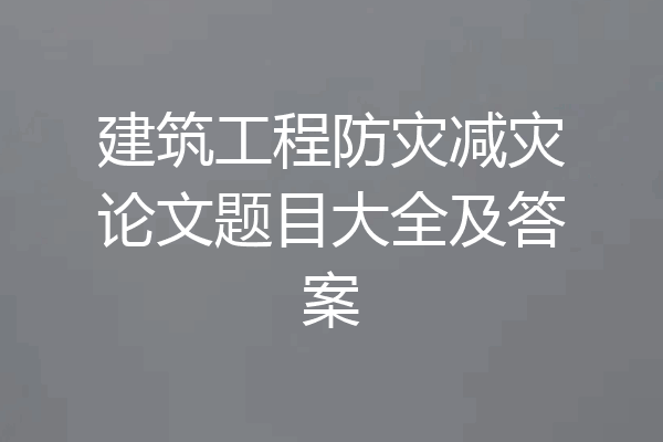 建筑工程防灾减灾论文题目大全及答案