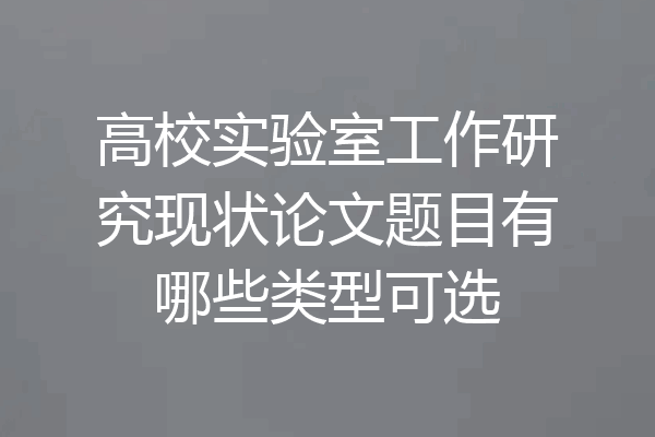 高校实验室工作研究现状论文题目有哪些类型可选