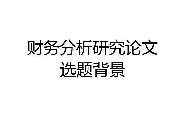财务分析研究论文选题背景