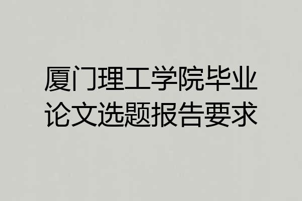 厦门理工学院毕业论文选题报告要求