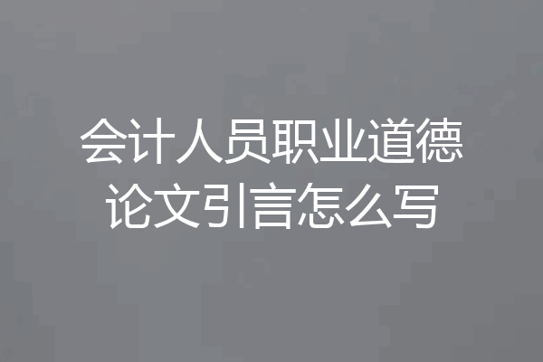 会计人员职业道德论文引言怎么写
