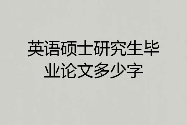 英语硕士研究生毕业论文多少字