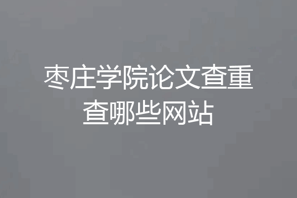 枣庄学院论文查重查哪些网站