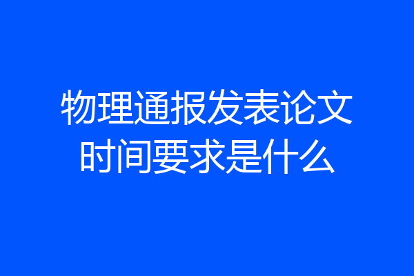 物理通报发表论文时间要求是什么